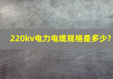 220kv电力电缆规格是多少?