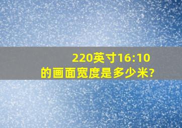 220英寸16:10的画面宽度是多少米?