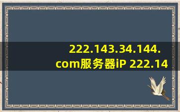 222.143.34.144.com服务器iP 222.143.34.144.com域名解析 222.143...