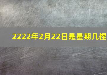 2222年2月22日是星期几捏(