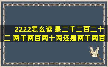 2222怎么读 是二千二百二十二 ,两千两百两十两还是两千两百二是二