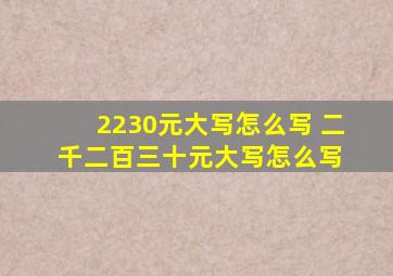 2230元大写怎么写 二千二百三十元大写怎么写 