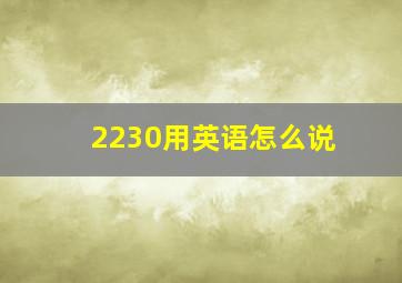 2230用英语怎么说(