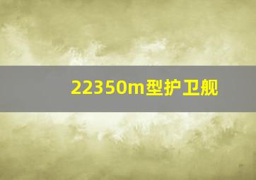 22350m型护卫舰