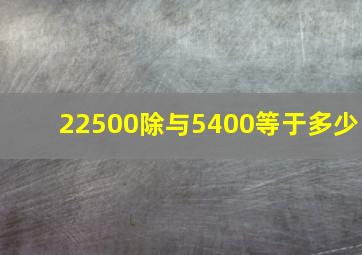 22500除与5400等于多少