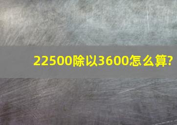 22500除以3600怎么算?