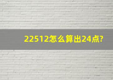 22512怎么算出24点?