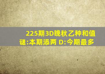 225期3D晚秋(乙种和值)谜:本期添两 D:今期最多