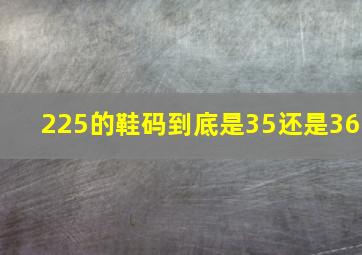 225的鞋码到底是35还是36(