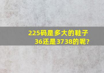 225码是多大的鞋子36还是3738的呢?