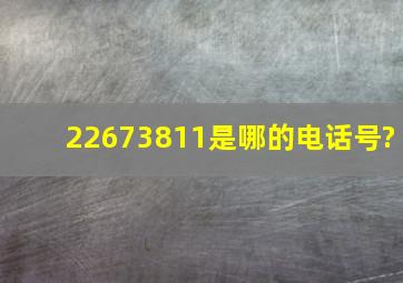 22673811是哪的电话号?