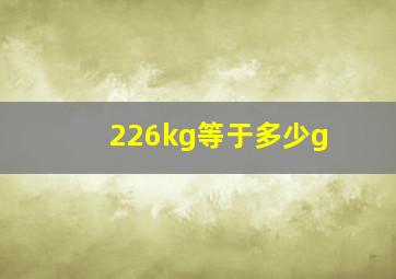 226kg等于多少g