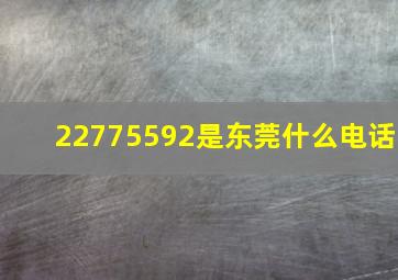 22775592是东莞什么电话