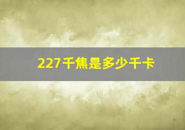 227千焦是多少千卡