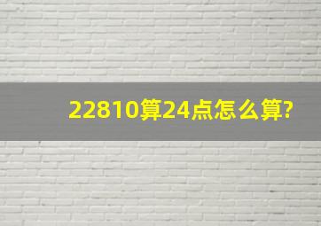 22810算24点怎么算?