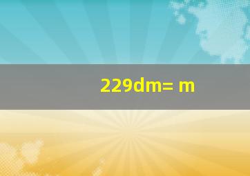 229dm=( )m