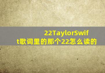 22TaylorSwift歌词里的那个22怎么读的(