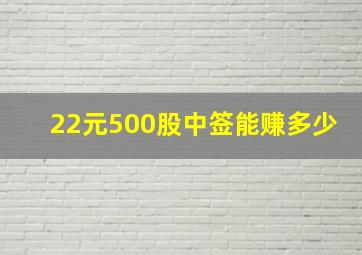 22元500股中签能赚多少