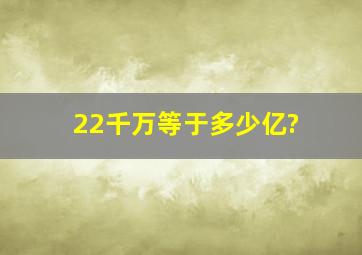 22千万等于多少亿?