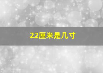 22厘米是几寸