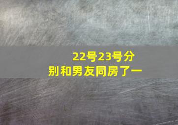 22号23号分别和男友同房了一