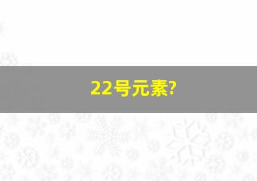 22号元素?