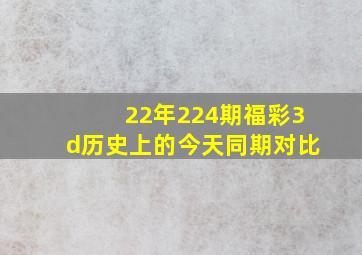 22年224期福彩3d历史上的今天同期对比