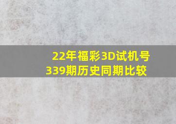 22年福彩3D试机号339期历史同期比较 