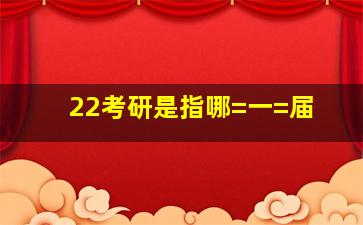 22考研是指哪=一=届