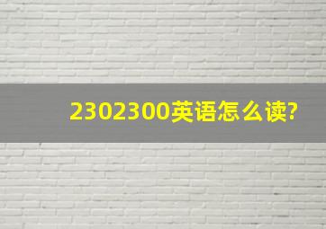 2302300英语怎么读?