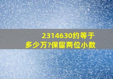 2314630,约等于多少万?(保留两位小数)