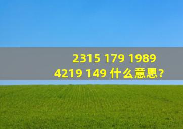 2315 179 1989 4219 149 什么意思?