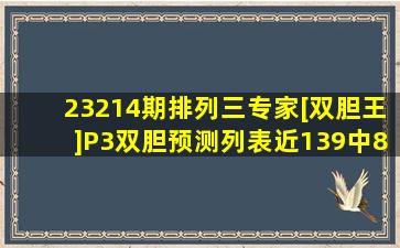 23214期排列三专家[双胆王]P3双胆预测列表(近139中87) 