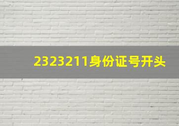 2323211身份证号开头