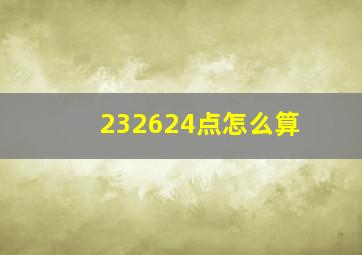 232624点怎么算(