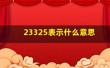 23325表示什么意思