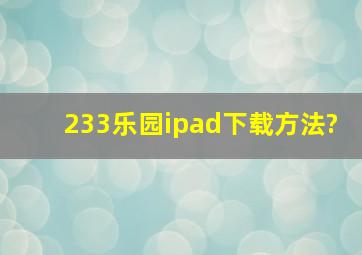 233乐园ipad下载方法?