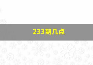 233到几点