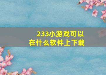 233小游戏可以在什么软件上下载(