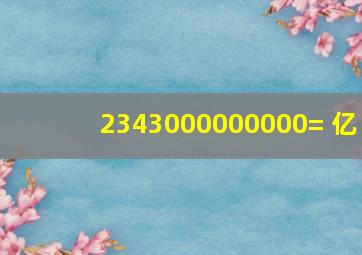 2343000000000=( )亿