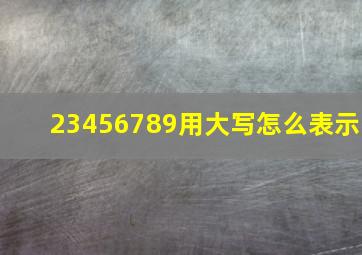 23456789用大写怎么表示