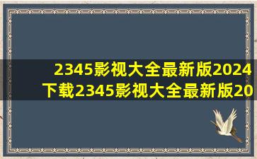 2345影视大全最新版2024下载2345影视大全最新版2024免费下载