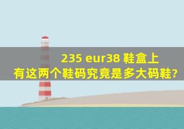 235 eur38 鞋盒上有这两个鞋码,究竟是多大码鞋?