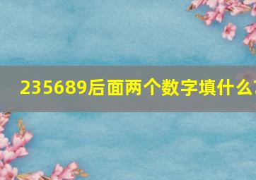 235689后面两个数字填什么?