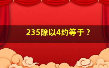 235除以4约等于( )?