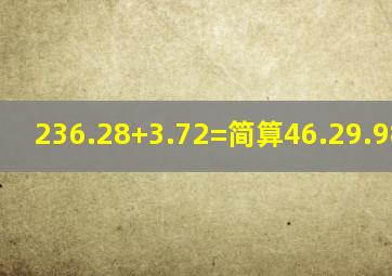 236.28+3.72=简算46.29.98=简算