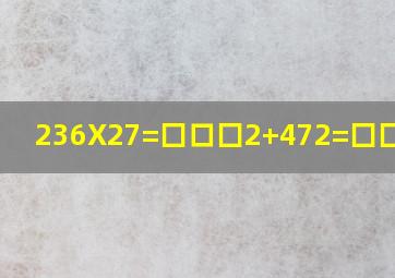 236X27=囗口囗2+472=囗囗囗2?