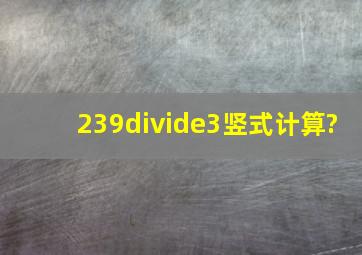 239÷3竖式计算?