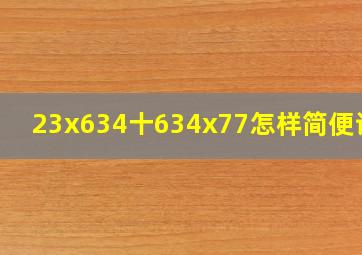 23x634十634x77怎样简便计算