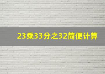 23乘33分之32简便计算